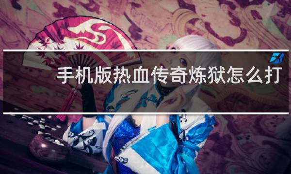 手机版热血传奇炼狱怎么打