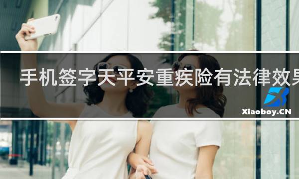 手机签字天平安重疾险有法律效果吗