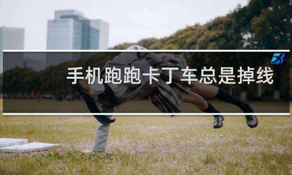 手机跑跑卡丁车总是掉线