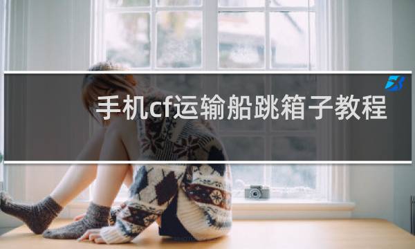 手机cf运输船跳箱子教程