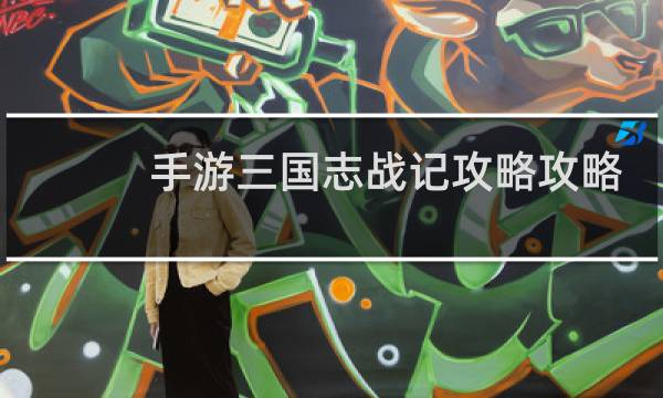 手游三国志战记攻略攻略