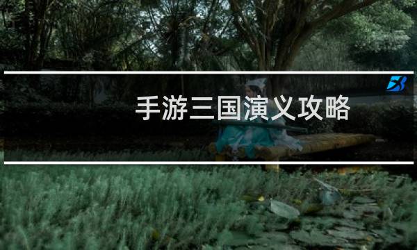 手游三国演义攻略