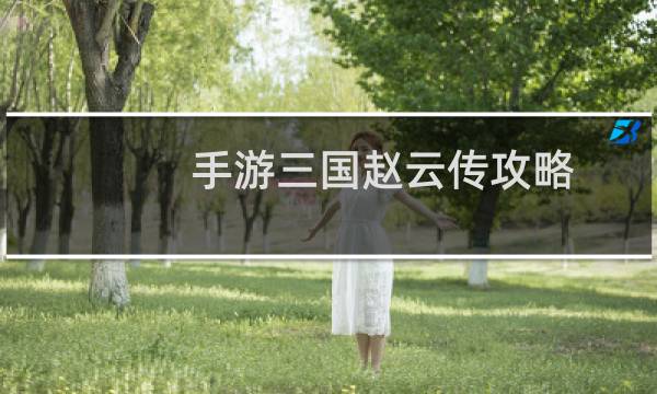 手游三国赵云传攻略