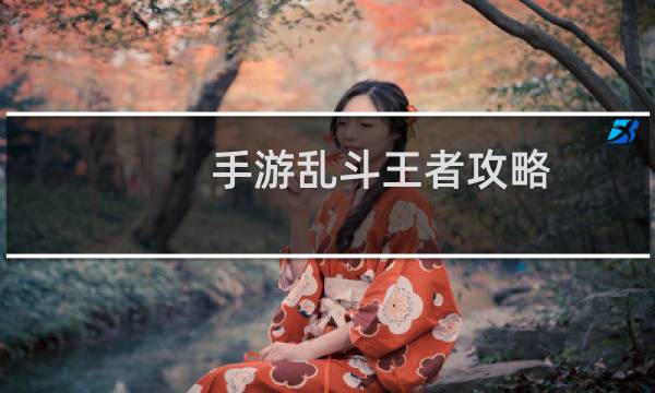 手游乱斗王者攻略