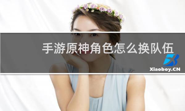 手游原神角色怎么换队伍