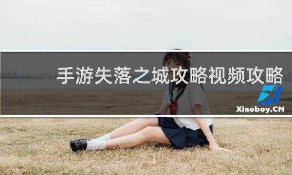 手游失落之城攻略视频攻略