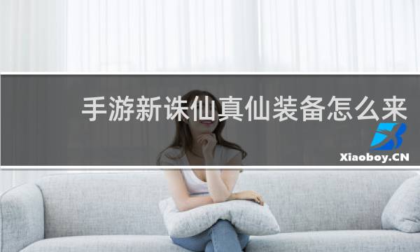 手游新诛仙真仙装备怎么来