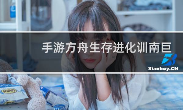 手游方舟生存进化训南巨