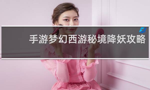 手游梦幻西游秘境降妖攻略