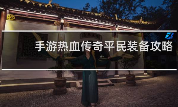 手游热血传奇平民装备攻略