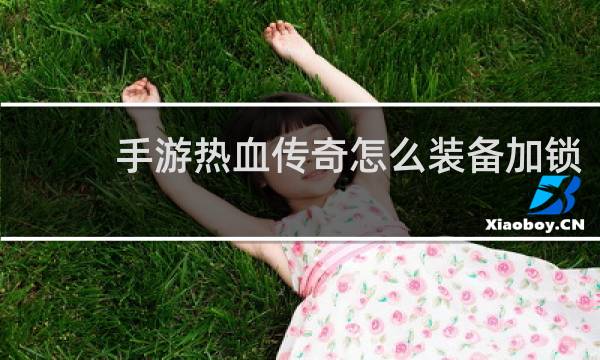 手游热血传奇怎么装备加锁