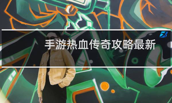 手游热血传奇攻略最新
