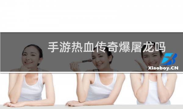 手游热血传奇爆屠龙吗