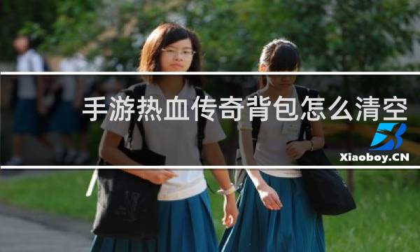 手游热血传奇背包怎么清空