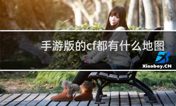 手游版的cf都有什么地图