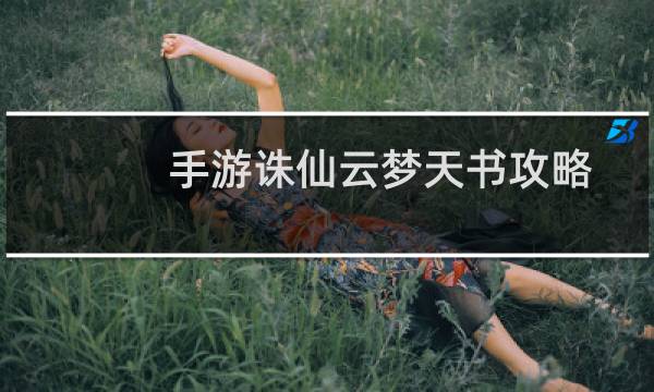 手游诛仙云梦天书攻略