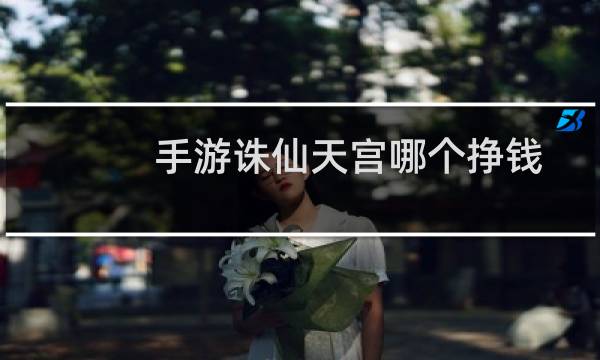 手游诛仙天宫哪个挣钱