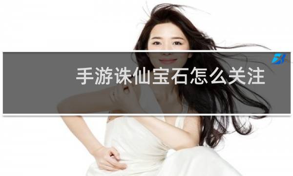 手游诛仙宝石怎么关注