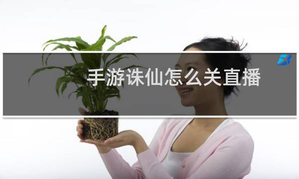 手游诛仙怎么关直播