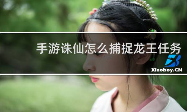 手游诛仙怎么捕捉龙王任务