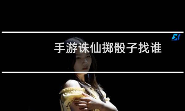 手游诛仙掷骰子找谁