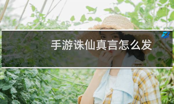 手游诛仙真言怎么发