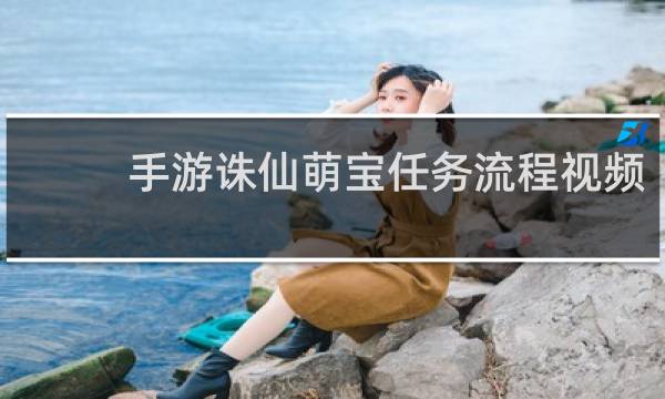 手游诛仙萌宝任务流程视频