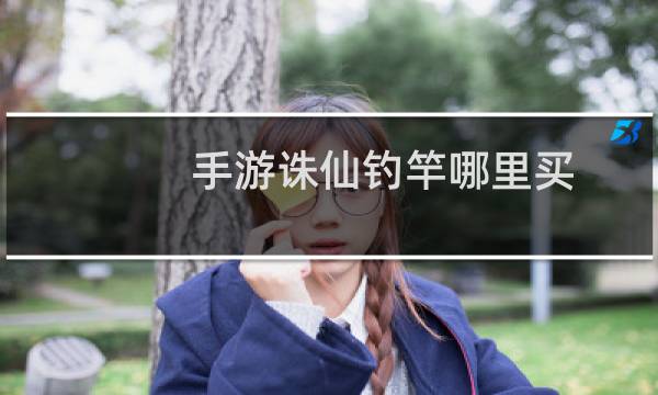 手游诛仙钓竿哪里买