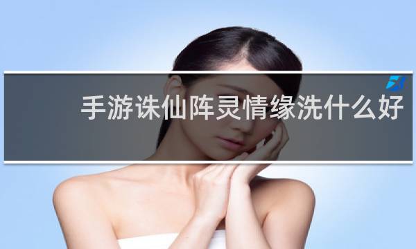 手游诛仙阵灵情缘洗什么好