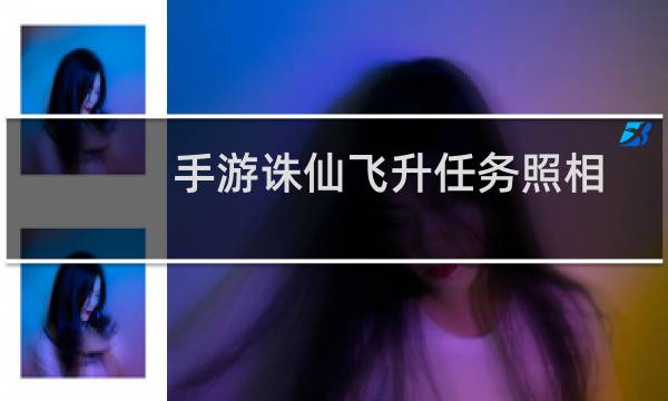 手游诛仙飞升任务照相