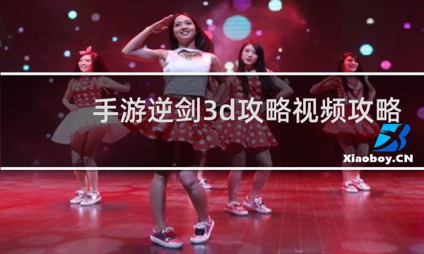 手游逆剑3d攻略视频攻略