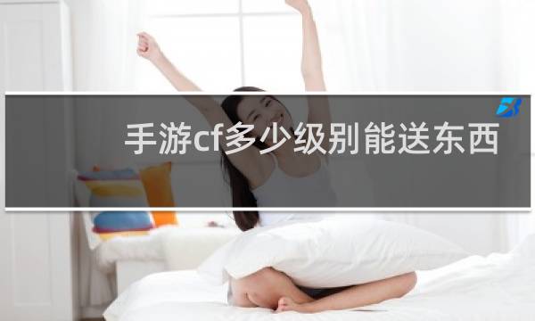 手游cf多少级别能送东西