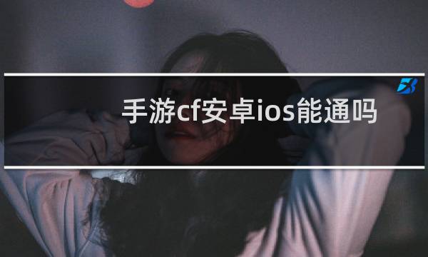 手游cf安卓ios能通吗