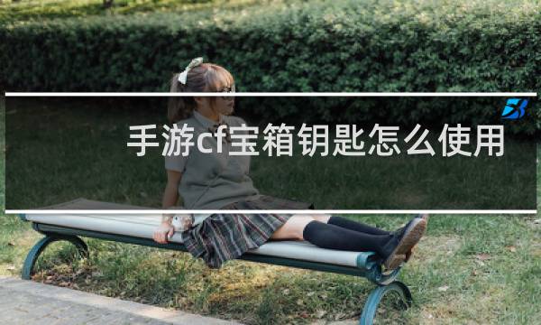 手游cf宝箱钥匙怎么使用