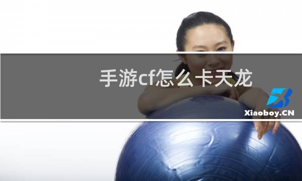 手游cf怎么卡天龙