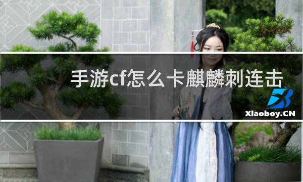 手游cf怎么卡麒麟刺连击