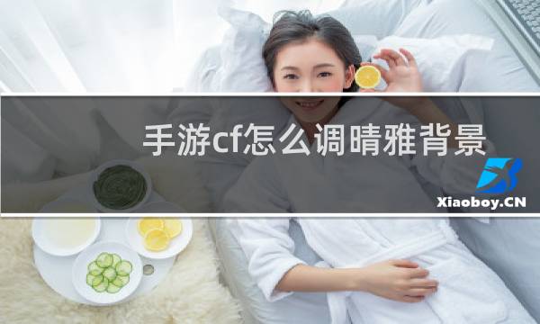 手游cf怎么调晴雅背景