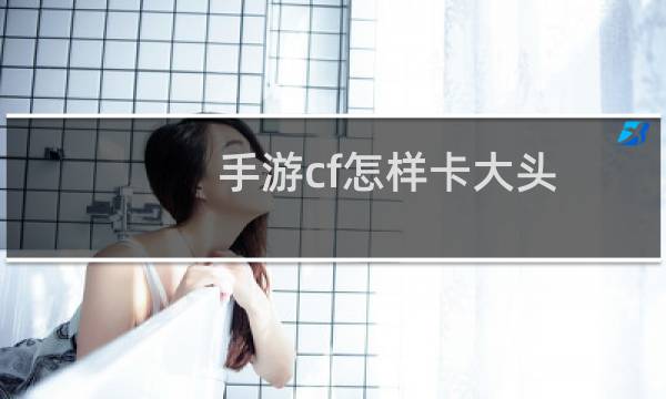 手游cf怎样卡大头