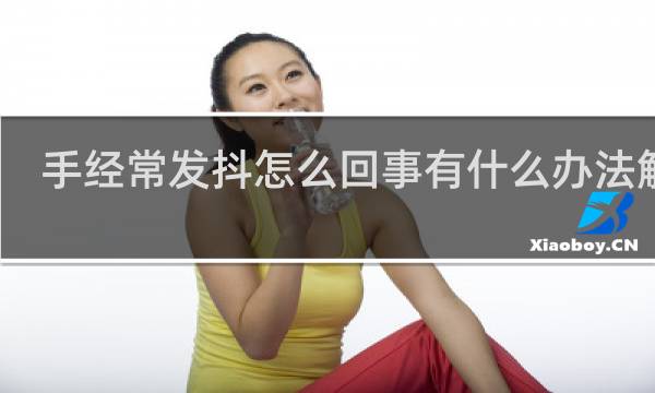 手经常发抖怎么回事有什么办法解决