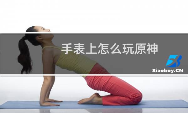 手表上怎么玩原神