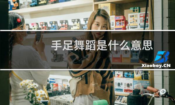 手足舞蹈是什么意思