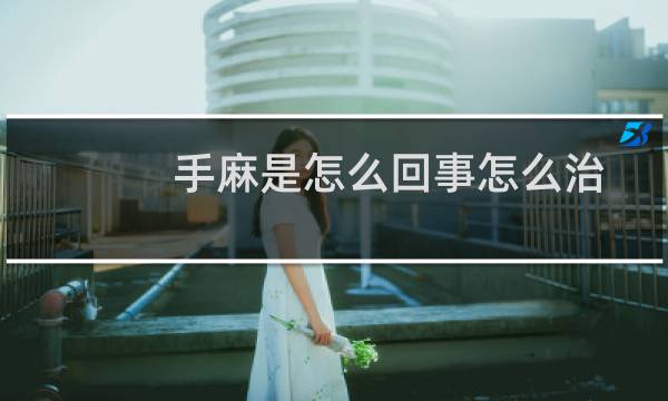 手麻是怎么回事怎么治