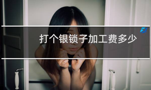 打个银锁子加工费多少
