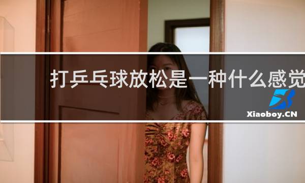 打乒乓球放松是一种什么感觉