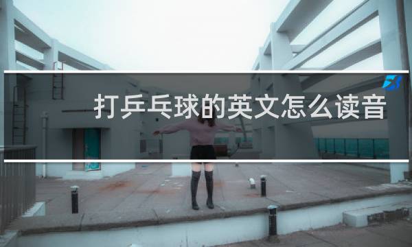 打乒乓球的英文怎么读音
