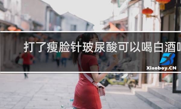 打了瘦脸针玻尿酸可以喝白酒吗