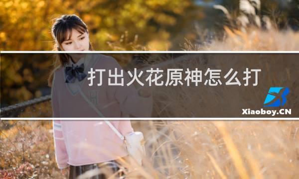 打出火花原神怎么打