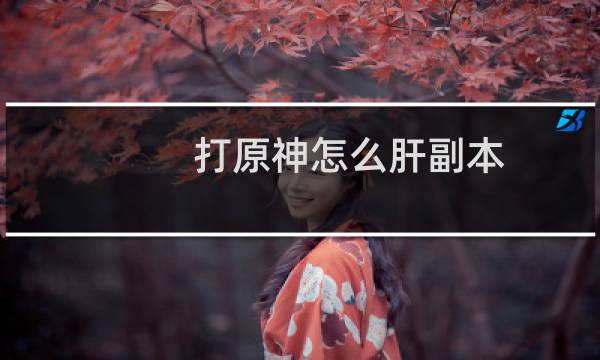 打原神怎么肝副本