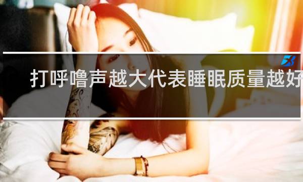打呼噜声越大代表睡眠质量越好吗