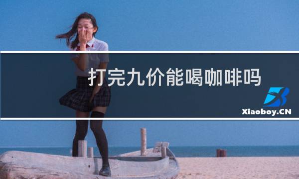打完九价能喝咖啡吗